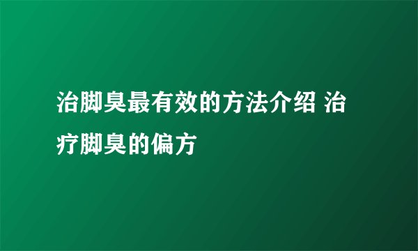 治脚臭最有效的方法介绍 治疗脚臭的偏方