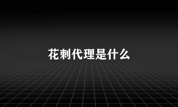 花刺代理是什么