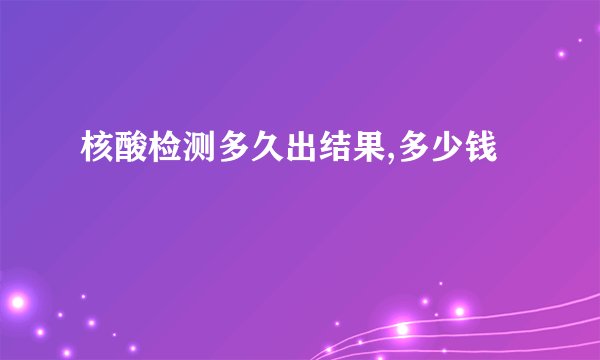 核酸检测多久出结果,多少钱