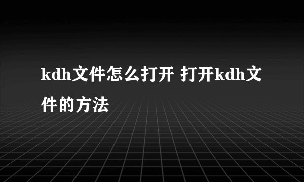 kdh文件怎么打开 打开kdh文件的方法
