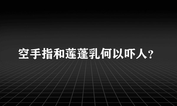 空手指和莲蓬乳何以吓人？