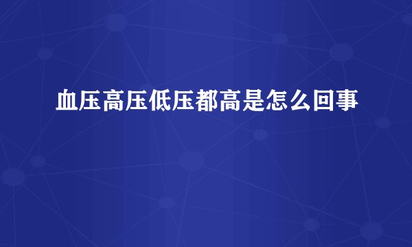 血压高压低压都高是怎么回事