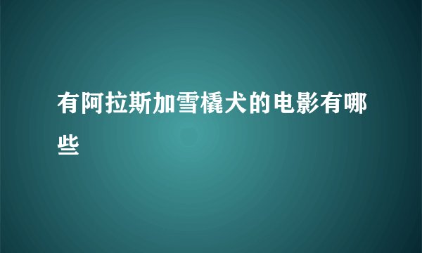 有阿拉斯加雪橇犬的电影有哪些