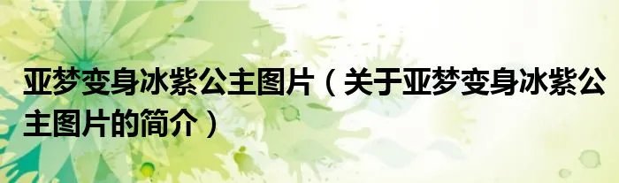亚梦变身冰紫公主图片（关于亚梦变身冰紫公主图片的简介）
