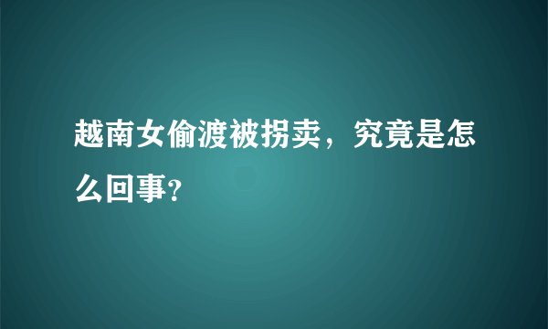 越南女偷渡被拐卖，究竟是怎么回事？