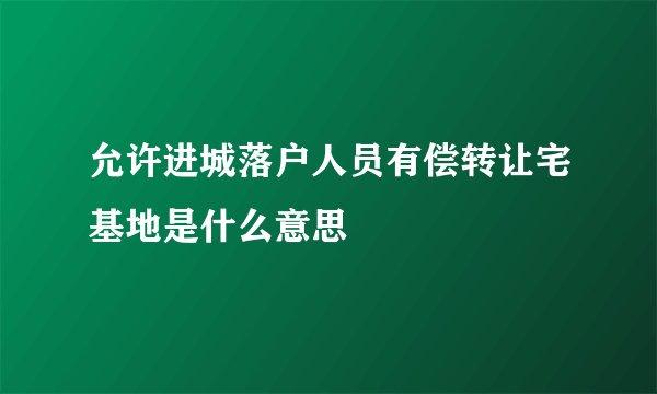 允许进城落户人员有偿转让宅基地是什么意思