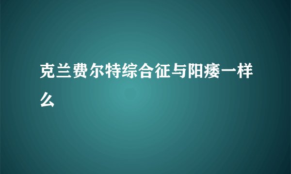 克兰费尔特综合征与阳痿一样么