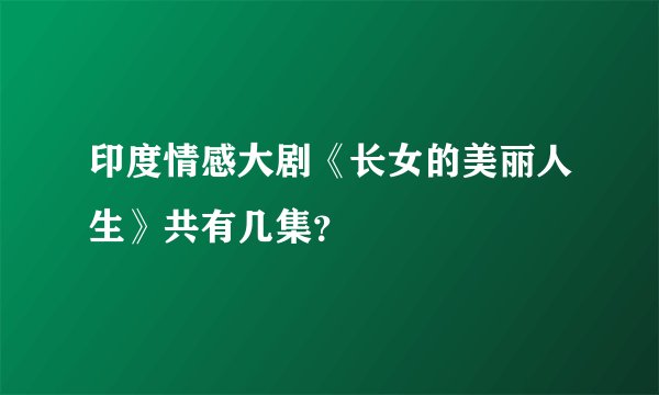 印度情感大剧《长女的美丽人生》共有几集？