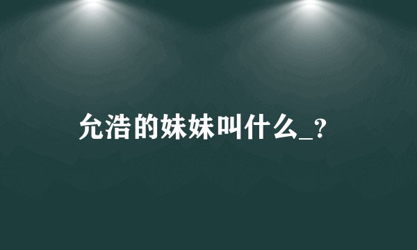 允浩的妹妹叫什么_？