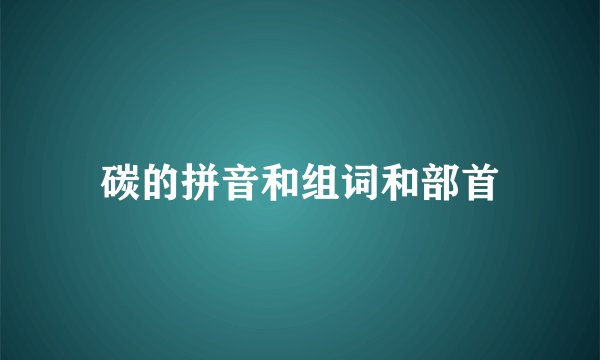 碳的拼音和组词和部首
