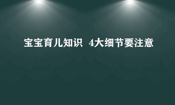 宝宝育儿知识  4大细节要注意