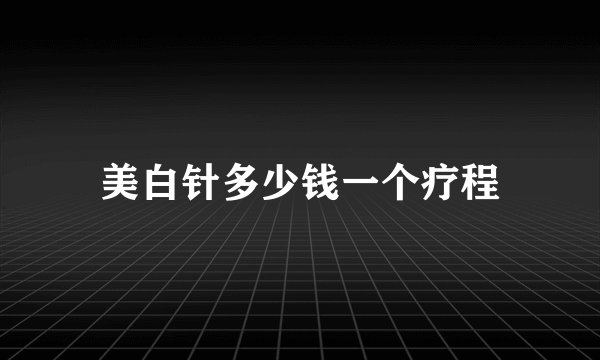 美白针多少钱一个疗程