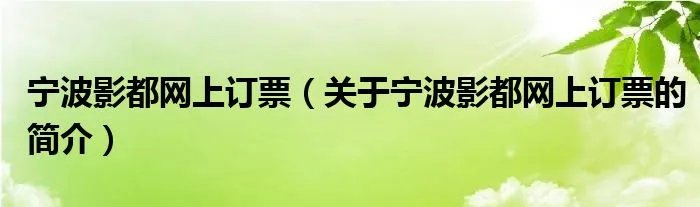 宁波影都网上订票（关于宁波影都网上订票的简介）