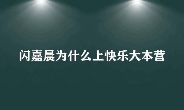 闪嘉晨为什么上快乐大本营