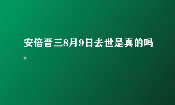 安倍晋三8月9日去世是真的吗
