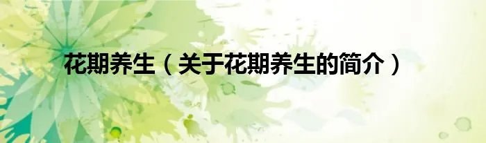 花期养生（关于花期养生的简介）
