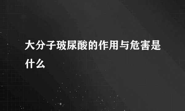 大分子玻尿酸的作用与危害是什么