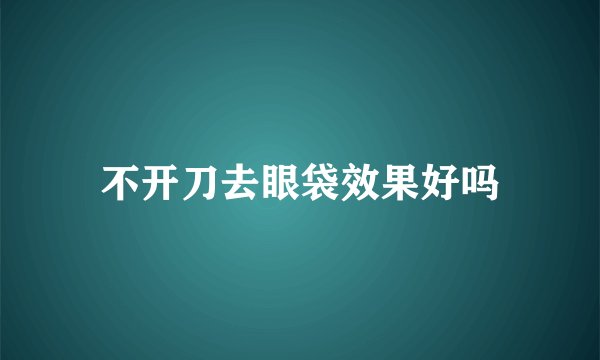 不开刀去眼袋效果好吗