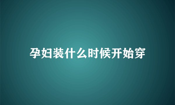 孕妇装什么时候开始穿