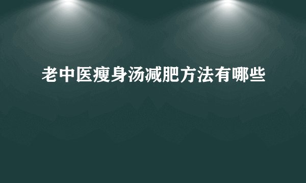 老中医瘦身汤减肥方法有哪些