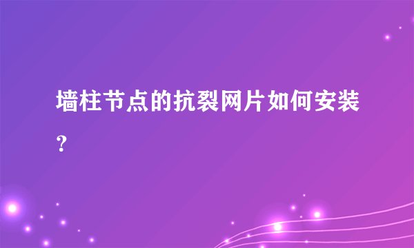 墙柱节点的抗裂网片如何安装？