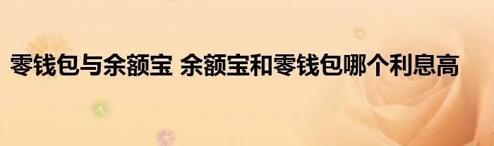 零钱包与余额宝 余额宝和零钱包哪个利息高
