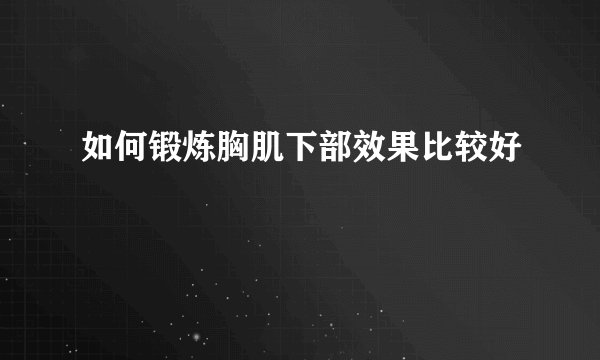如何锻炼胸肌下部效果比较好
