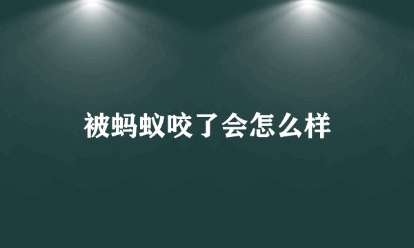 被蚂蚁咬了会怎么样