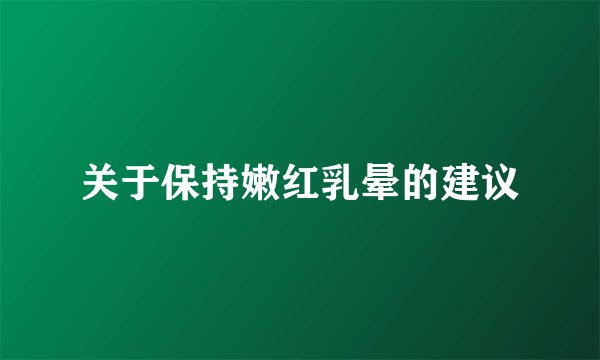 关于保持嫩红乳晕的建议