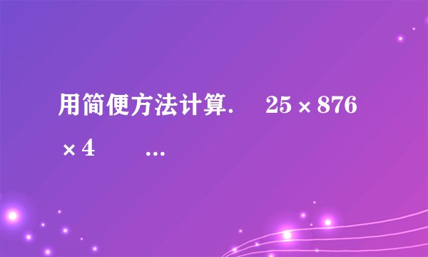 用简便方法计算．  25×876×4         75×62+62×25          125×41-125