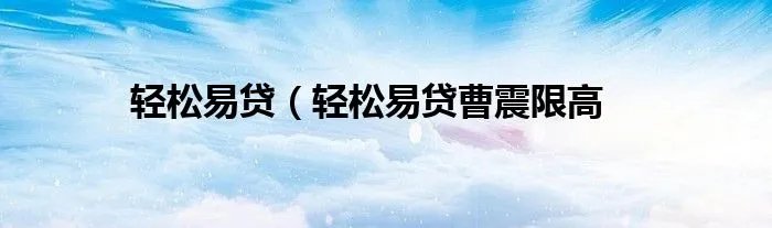 轻松易贷（轻松易贷曹震限高