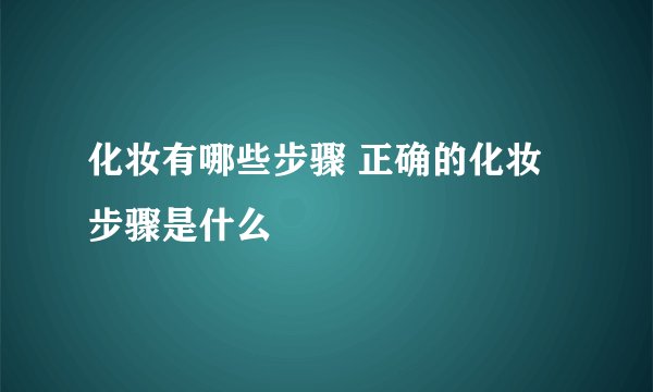 化妆有哪些步骤 正确的化妆步骤是什么