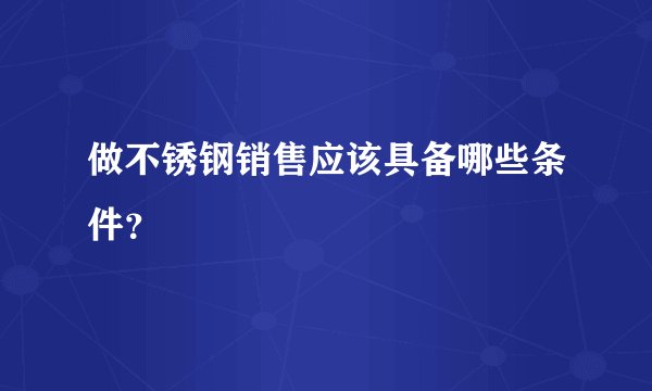 做不锈钢销售应该具备哪些条件？