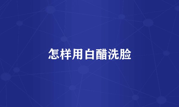 怎样用白醋洗脸