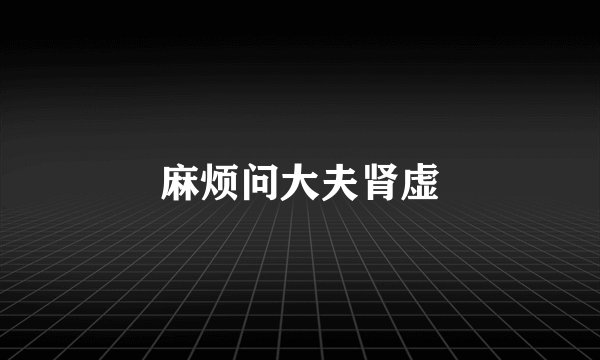 麻烦问大夫肾虚