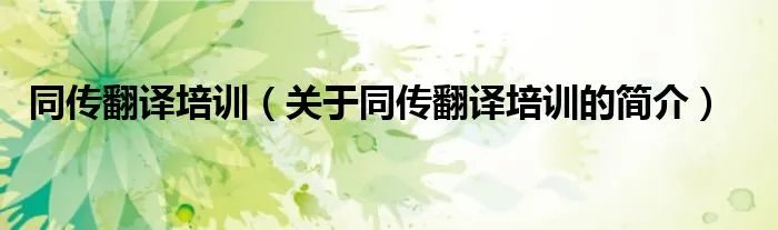 同传翻译培训（关于同传翻译培训的简介）