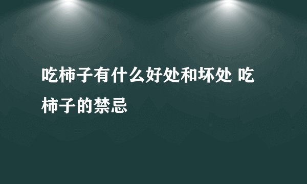 吃柿子有什么好处和坏处 吃柿子的禁忌