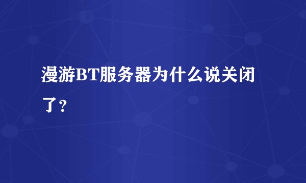 漫游BT服务器为什么说关闭了？