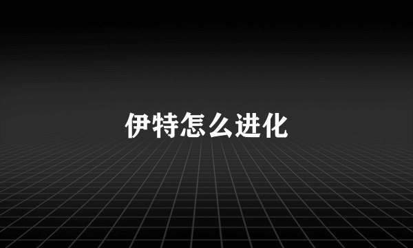 伊特怎么进化