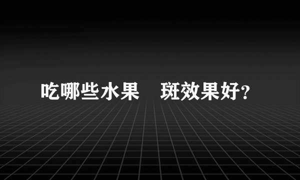 吃哪些水果袪斑效果好？