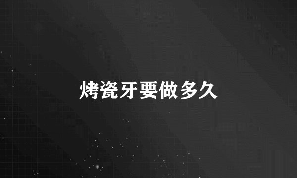 烤瓷牙要做多久