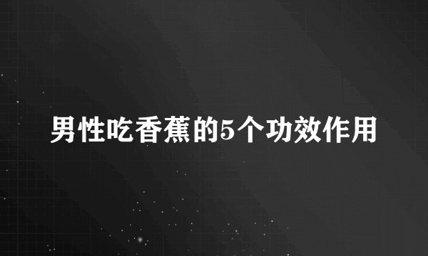 男性吃香蕉的5个功效作用
