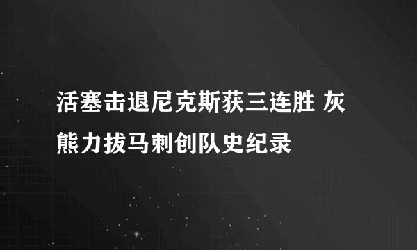 活塞击退尼克斯获三连胜 灰熊力拔马刺创队史纪录
