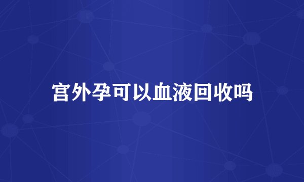 宫外孕可以血液回收吗