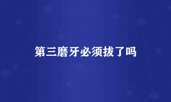 第三磨牙必须拔了吗