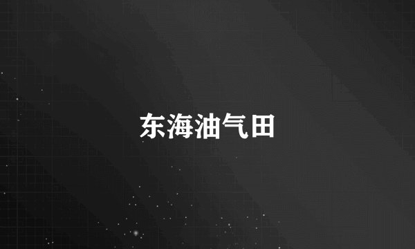 东海油气田