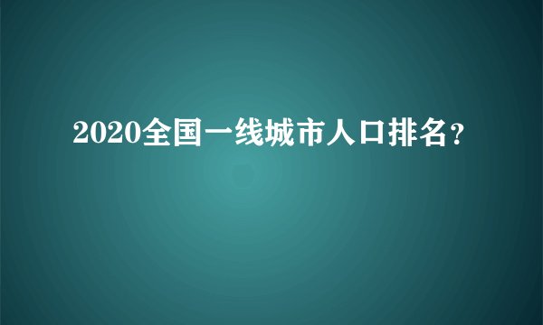 2020全国一线城市人口排名?