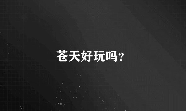 苍天好玩吗？