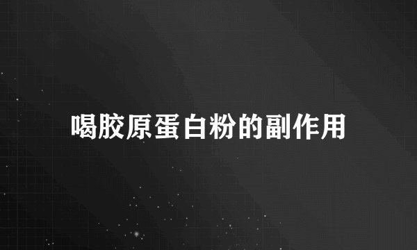 喝胶原蛋白粉的副作用