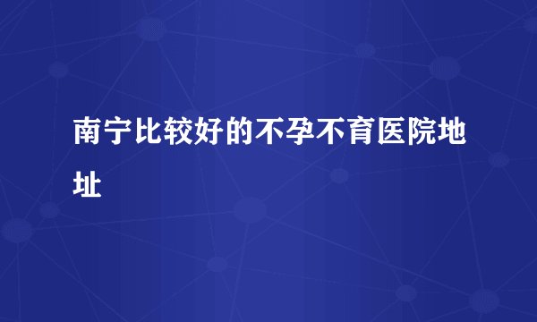 南宁比较好的不孕不育医院地址